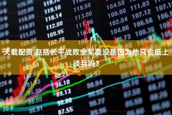 天载配资 赵括长平战败全军覆没是因为他只会纸上谈兵吗？