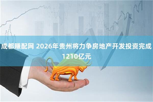 成都赚配网 2026年贵州将力争房地产开发投资完成1210亿元