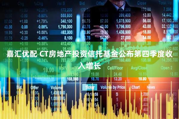 嘉汇优配 CT房地产投资信托基金公布第四季度收入增长