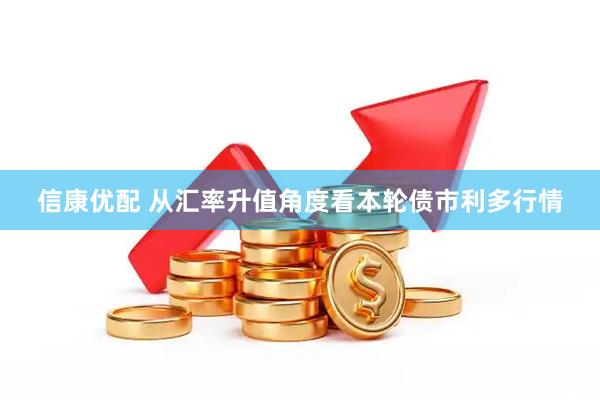 信康优配 从汇率升值角度看本轮债市利多行情