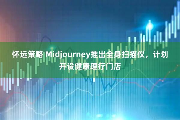 怀远策略 Midjourney推出全身扫描仪，计划开设健康理疗门店