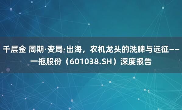 千层金 周期·变局·出海，农机龙头的洗牌与远征——一拖股份（601038.SH）深度报告