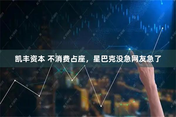 凯丰资本 不消费占座，星巴克没急网友急了